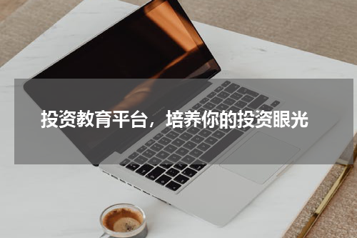  投资教育平台，培养你的投资眼光