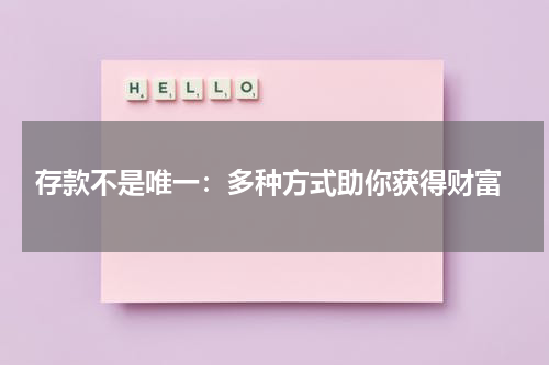  存款不是唯一：多种方式助你获得财富