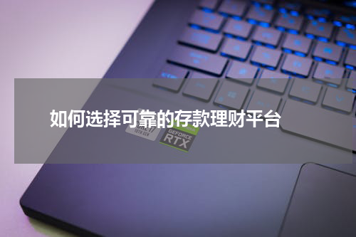  如何选择可靠的存款理财平台 