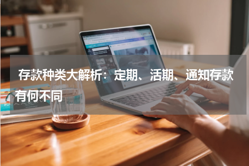  存款种类大解析：定期、活期、通知存款有何不同 
