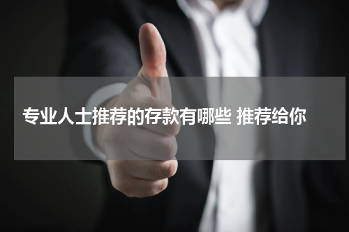  专业人士推荐的存款有哪些 推荐给你