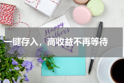  一键存入，高收益不再等待 
