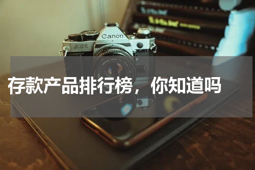  存款产品排行榜，你知道吗 