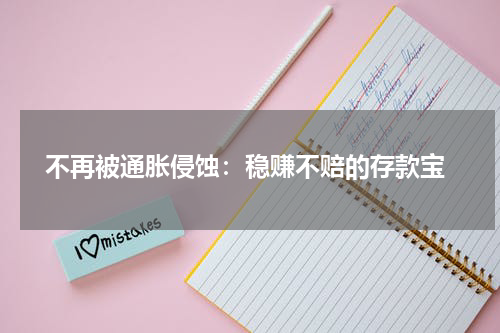  不再被通胀侵蚀：稳赚不赔的存款宝