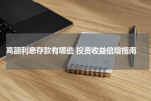  高额利息存款有哪些 投资收益倍增指南
