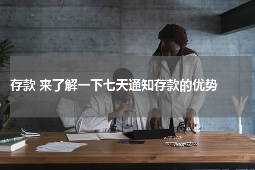  存款 来了解一下七天通知存款的优势 