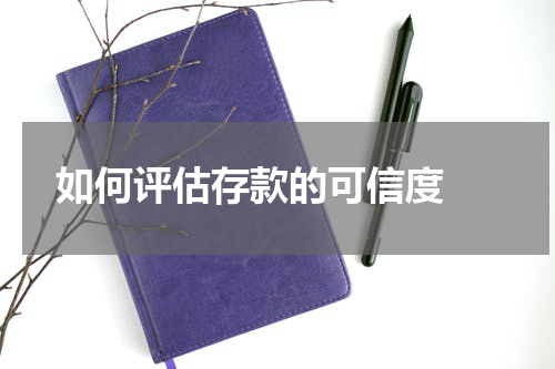  如何评估存款的可信度 