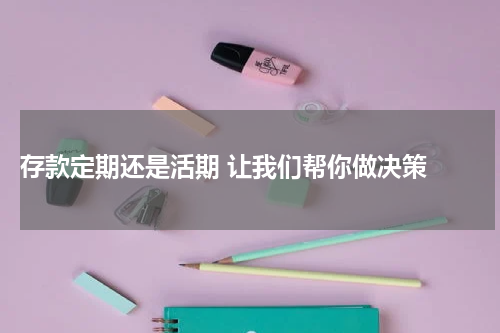  存款定期还是活期 让我们帮你做决策 