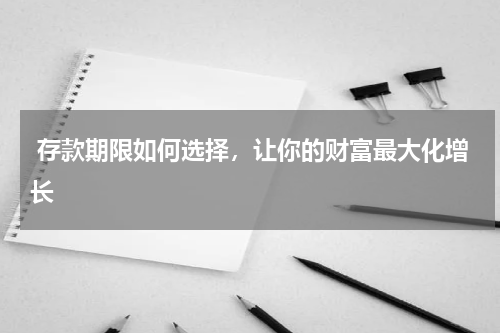  存款期限如何选择，让你的财富最大化增长 