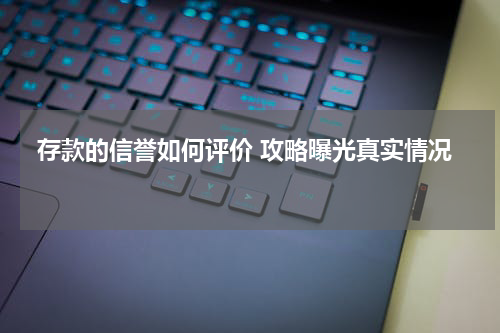 存款的信誉如何评价 攻略曝光真实情况 