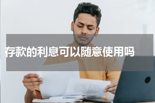  存款的利息可以随意使用吗 
