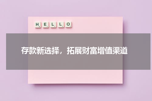  存款新选择，拓展财富增值渠道