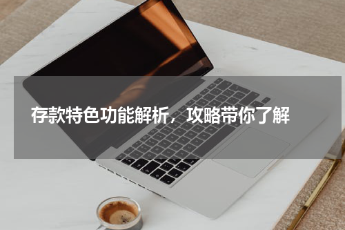  存款特色功能解析，攻略带你了解 