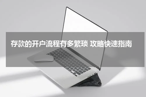  存款的开户流程有多繁琐 攻略快速指南 