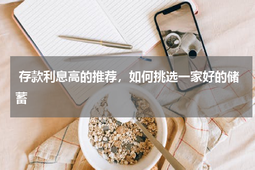  存款利息高的推荐，如何挑选一家好的储蓄