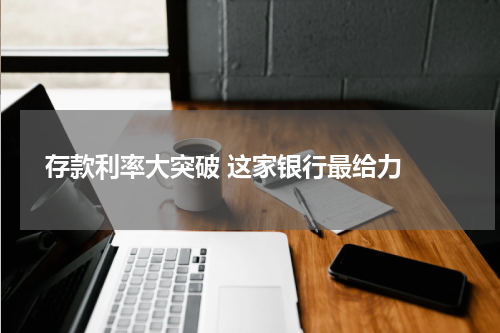  存款利率大突破 这家银行最给力 