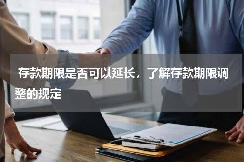  存款期限是否可以延长，了解存款期限调整的规定