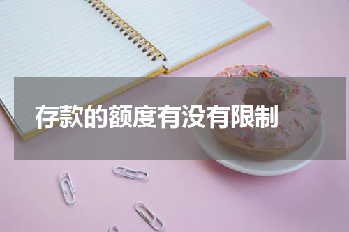  存款的额度有没有限制 