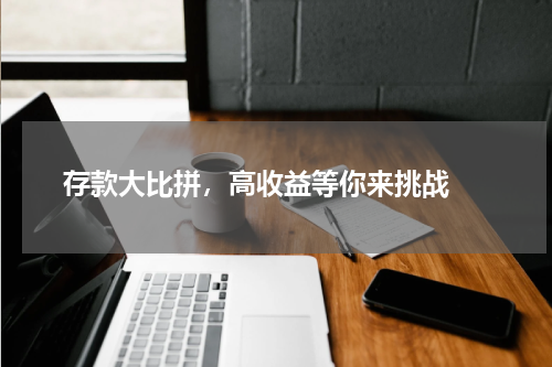  存款大比拼，高收益等你来挑战 