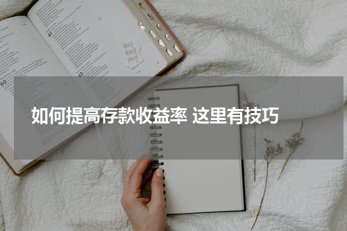  如何提高存款收益率 这里有技巧 