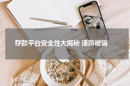  存款平台安全性大揭秘 谨防被骗