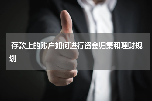  存款上的账户如何进行资金归集和理财规划 