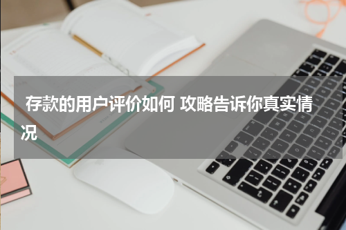  存款的用户评价如何 攻略告诉你真实情况 