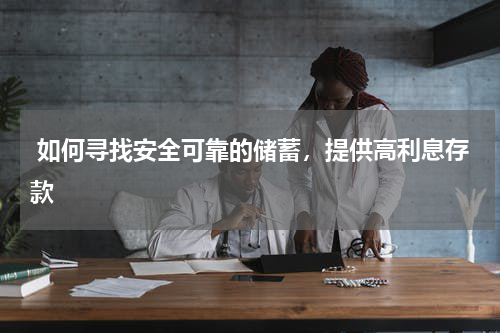  如何寻找安全可靠的储蓄，提供高利息存款