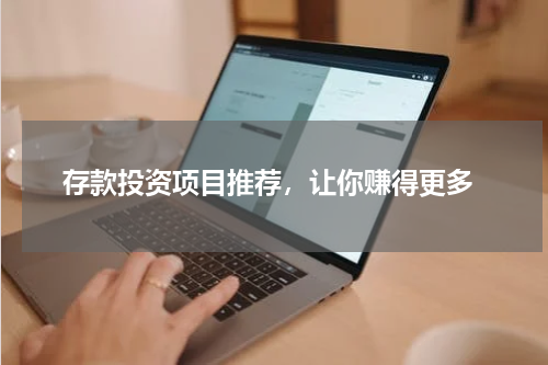  存款投资项目推荐，让你赚得更多