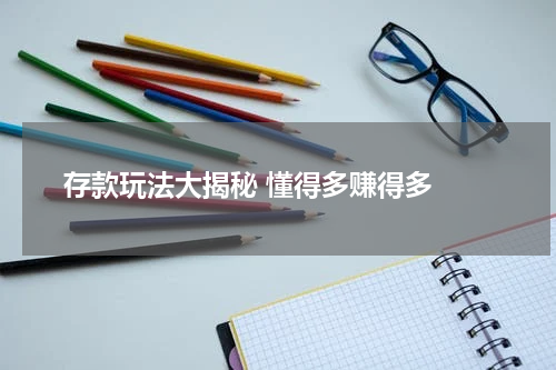  存款玩法大揭秘 懂得多赚得多 