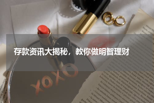  存款资讯大揭秘，教你做明智理财 