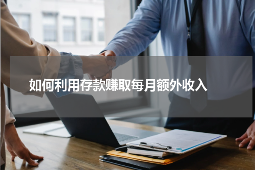  如何利用存款赚取每月额外收入 