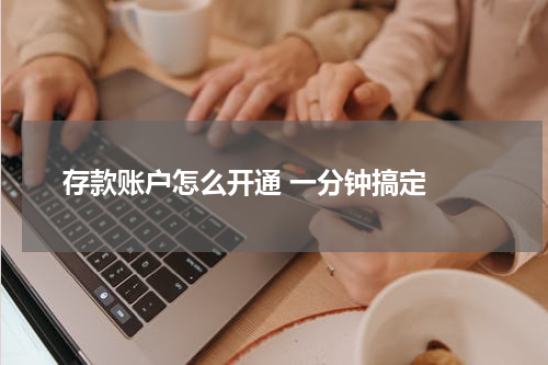  存款账户怎么开通 一分钟搞定 
