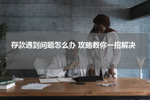  存款遇到问题怎么办 攻略教你一招解决 