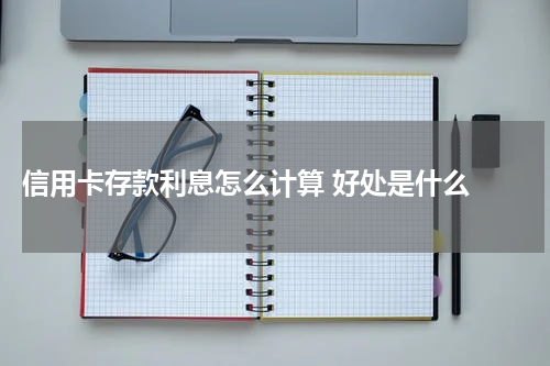  信用卡存款利息怎么计算 好处是什么 