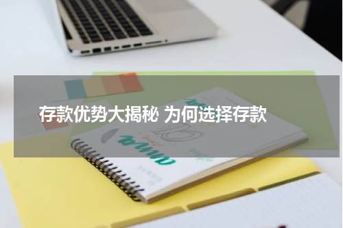  存款优势大揭秘 为何选择存款 