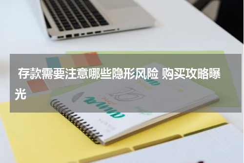  存款需要注意哪些隐形风险 购买攻略曝光 