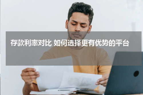  存款利率对比 如何选择更有优势的平台 