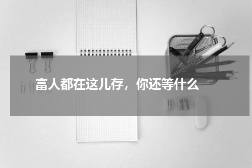  富人都在这儿存，你还等什么 