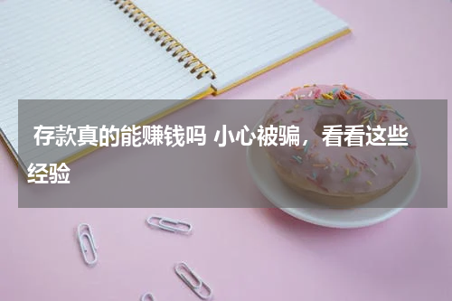  存款真的能赚钱吗 小心被骗，看看这些经验