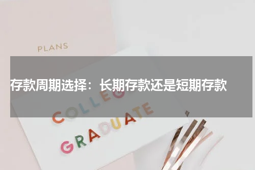  存款周期选择：长期存款还是短期存款 