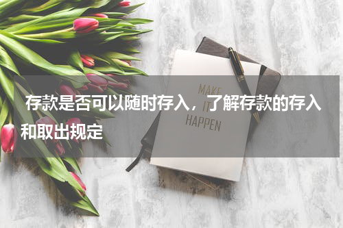  存款是否可以随时存入，了解存款的存入和取出规定