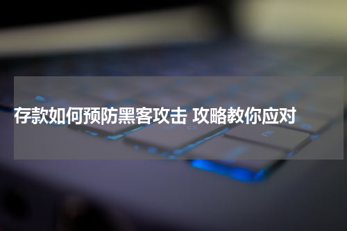  存款如何预防黑客攻击 攻略教你应对 