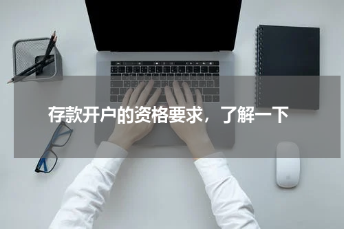  存款开户的资格要求，了解一下
