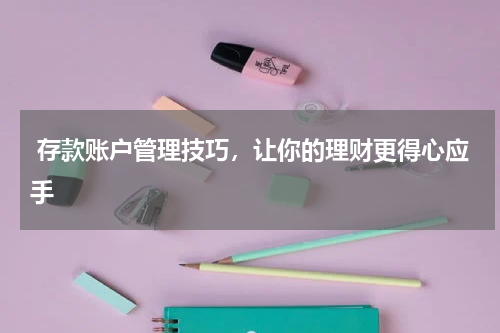 存款账户管理技巧，让你的理财更得心应手 