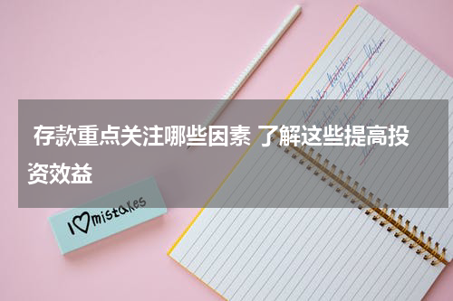  存款重点关注哪些因素 了解这些提高投资效益