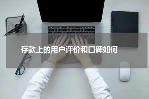  存款上的用户评价和口碑如何 