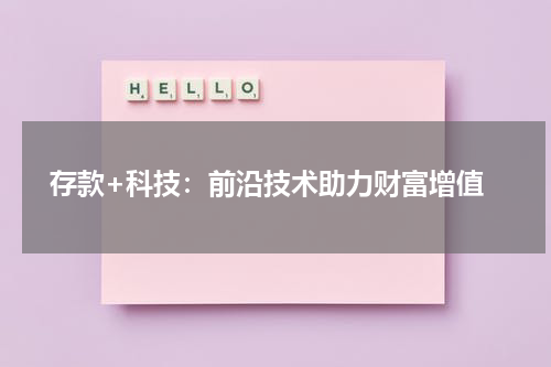  存款+科技：前沿技术助力财富增值