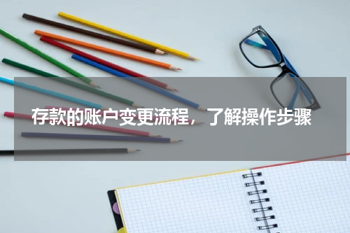  存款的账户变更流程，了解操作步骤