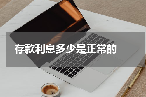  存款利息多少是正常的 